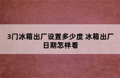 3门冰箱出厂设置多少度 冰箱出厂日期怎样看